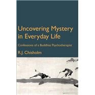 Uncovering Mystery in Everyday Life Confessions of a Buddhist Psychotherapist