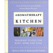 Aromatherapy in the Kitchen: Fragrant Foods for Body, Mind and Spirit