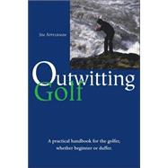 Outwitting Golf : A Concise Guide to Making the Most of Your Golf Game