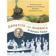 Appetite for America Fred Harvey and the Business of Civilizing the Wild West--One Meal at a Time