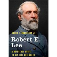 Robert E. Lee A Reference Guide to His Life and Works