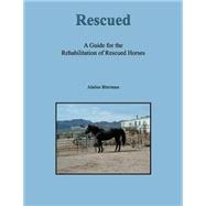 Rescued: A Guide for the Rehabilitation of Rescued Horses