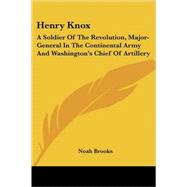 Henry Knox: A Soldier of the Revolution, Major-general in the Continental Army and Washington's Chief of Artillery