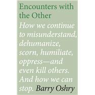 Encounters with the Other How we continue to misunderstand, dehumanize, scorn, humiliate, oppress--and even kill other humans. And how we can stop.