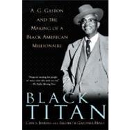 Black Titan A.G. Gaston and the Making of a Black American Millionaire