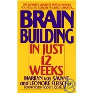 Brain Building in Just 12 Weeks The World's Smartest Person Shows You How to Exercise Yourself Smarter . . .