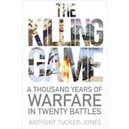 The Killing Game A Thousand Years of Warfare in Twenty Battles