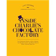 Inside Charlie's Chocolate Factory The Complete Story of Willy Wonka, the Golden Ticket, and Roald Dahl's Most Famous Creation.