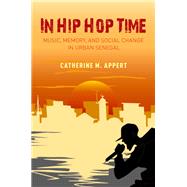 In Hip Hop Time Music, Memory, and Social Change in Urban Senegal