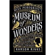 Miss Peregrine's Museum of Wonders An Indispensable Guide to the Dangers and Delights of the Peculiar World for the Instruction of New Arrivals