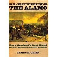 Sleuthing the Alamo Davy Crockett's Last Stand and Other Mysteries of the Texas Revolution,9780195163490
