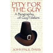 Pity for The Guy A Biography of Guy Fawkes