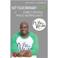 Not Your Ordinary Vegan! A 21-Day Journey to Emotional, Physical, And Spiritual Health