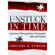 Unstuck in Time A Journey Through Kurt Vonnegut's Life and Novels