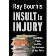 Insult to Injury Insurance, Fraud, and the Big Business of Bad Faith