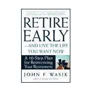 Retire Early--And Live the Life You Want Now : A 10-Step Plan for Re-Inventing Your Retirement