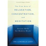 The Fine Arts of Relaxation, Concentration, and Meditation Ancient Skills for Modern Minds