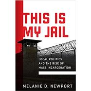 This Is My Jail: Local Politics and the Rise of Mass Incarceration