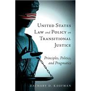 United States Law and Policy on Transitional Justice Principles, Politics, and Pragmatics