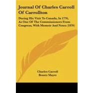 Journal of Charles Carroll of Carrollton : During His Visit to Canada, in 1776, As One of the Commissioners from Congress, with Memoir and Notes (1876)