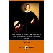The Letters of Franz Liszt, . from Paris to Rome: Years of Travel As a Virtuoso