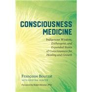 Consciousness Medicine Indigenous Wisdom, Entheogens, and Expanded States of Consciousness for Healing and Growth