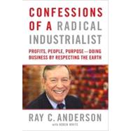 Confessions of a Radical Industrialist : Profits, People, Purpose - Doing Business by Respecting the Earth