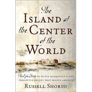 Island at the Center of the World : The Epic Story of Dutch Manhattan and the Forgotten Colony That Shaped America