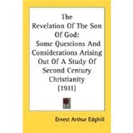 The Revelation Of The Son Of God: Some Questions and Considerations Arising Out of a Study of Second Century Christianity 1911