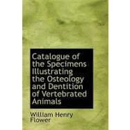 Catalogue of the Specimens Illustrating the Osteology and Dentition of Vertebrated Animals