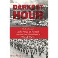 Darkest Hour The True Story of Lark Force at Rabaul - Australia's Worst Military Disaster of World War II