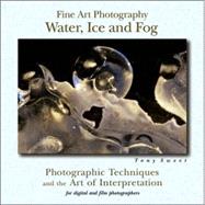 Fine Art Photography: Water, Ice & Fog Photographic Techniques and the Art of Interpretation