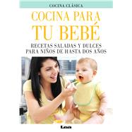 Cocina para tu bebé Recetas saladas y dulces para niños de hasta dos años