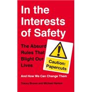 In the Interests of Safety The absurd rules that blight our lives and how we can change them