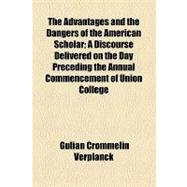 The Advantages and the Dangers of the American Scholar: A Discourse Delivered on the Day Preceding the Annual Commencement of Union College, July 26, 1836