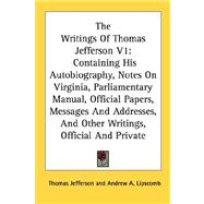 The Writings of Thomas Jefferson: Containing His Autobiography, Notes on Virginia, Parliamentary Manual, Official Papers, Messages and Addresses, and Other Writings, Official and Priva
