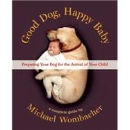 Good Dog, Happy Baby Preparing Your Dog for the Arrival of Your Child