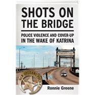 Shots on the Bridge Police Violence and Cover-Up in the Wake of Katrina