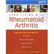 Good Living With Rheumatoid Arthritis: Find the Tools You Need to Ease Pain, Reduce Joint Mobility, and Relieve Stress
