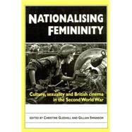 Nationalising Femininity Culture, Sexuality and British Cinema in the Second World War