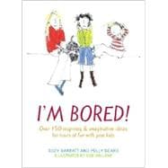 I'm Bored Over 100 Inspiring & Imaginative Ideas for Hours of Fun With Your Kids