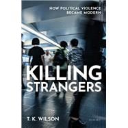 Killing Strangers How Political Violence Became Modern