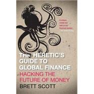 The Heretic's Guide to Global Finance Hacking the Future of Money
