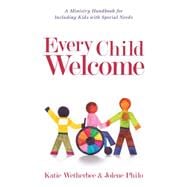 Every Child Welcome: A Ministry Handbook for Including Kids With Special Needs