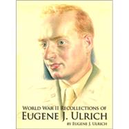World War II Recollections of Eugene J. Ulrich