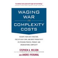 Waging War on Complexity Costs: Reshape Your Cost Structure, Free Up Cash Flows and Boost Productivity by Attacking Process, Product and Organizational Complexity, 1st Edition