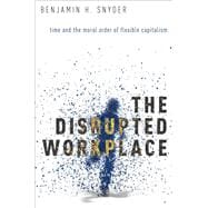The Disrupted Workplace Time and the Moral Order of Flexible Capitalism