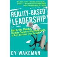 Reality-Based Leadership Ditch the Drama, Restore Sanity to the Workplace, and Turn Excuses into Results