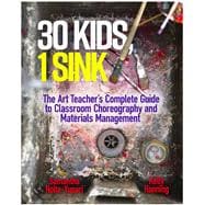 30 Kids: 1 Sink The Art Teacher’s Complete Guide to Classroom Choreography and Materials Management