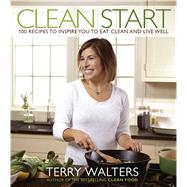 Clean Start 100 Recipes to Inspire You to Eat Clean and Live Well